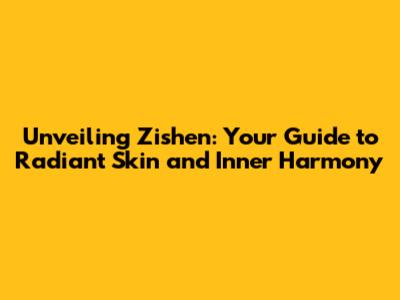 Unveiling Zishen: Your Guide to Radiant Skin and Inner Harmony