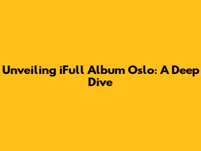 Unveiling iFull Album Oslo: A Deep Dive