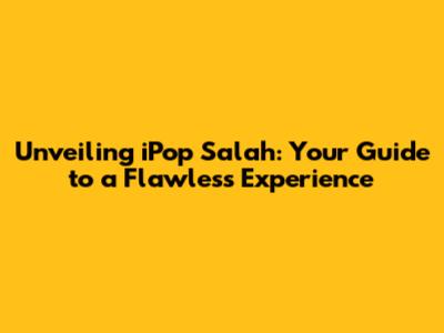 Unveiling iPop Salah: Your Guide to a Flawless Experience