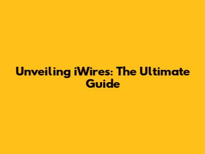Unveiling iWires: The Ultimate Guide