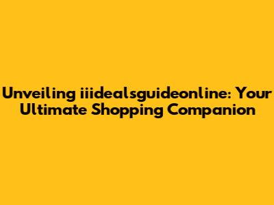 Unveiling iiidealsguideonline: Your Ultimate Shopping Companion