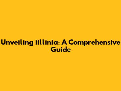 Unveiling iillinia: A Comprehensive Guide