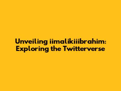 Unveiling iimalikiiibrahim: Exploring the Twitterverse