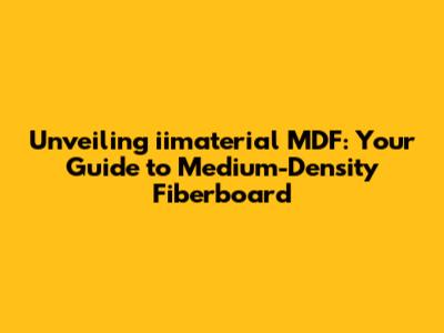 Unveiling iimaterial MDF: Your Guide to Medium-Density Fiberboard
