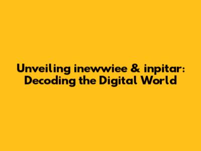 Unveiling inewwiee & inpitar: Decoding the Digital World