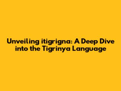 Unveiling itigrigna: A Deep Dive into the Tigrinya Language