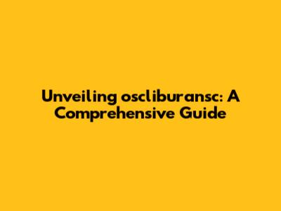 Unveiling oscliburansc: A Comprehensive Guide