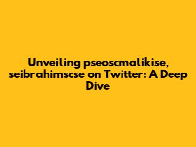 Unveiling pseoscmalikise, seibrahimscse on Twitter: A Deep Dive