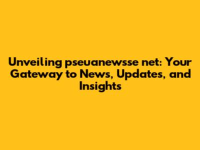 Unveiling pseuanewsse net: Your Gateway to News, Updates, and Insights