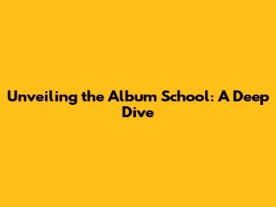 Unveiling the Album School: A Deep Dive