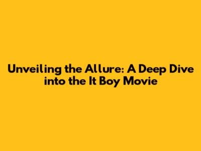 Unveiling the Allure: A Deep Dive into the 'It Boy' Movie