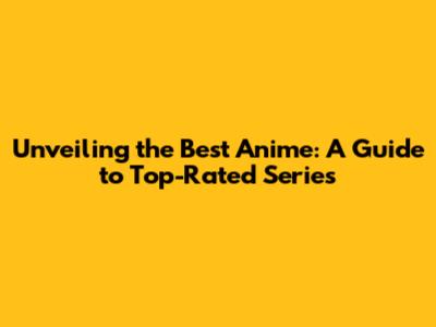 Unveiling the Best Anime: A Guide to Top-Rated Series