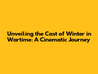 Unveiling the Cast of 'Winter in Wartime': A Cinematic Journey