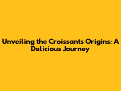 Unveiling the Croissant's Origins: A Delicious Journey