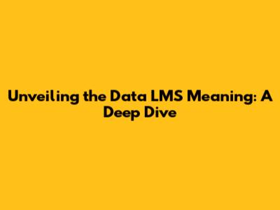 Unveiling the Data LMS Meaning: A Deep Dive