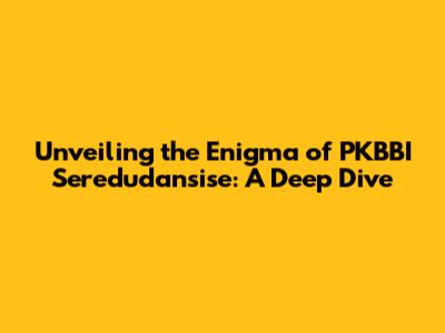 Unveiling the Enigma of PKBBI Seredudansise: A Deep Dive
