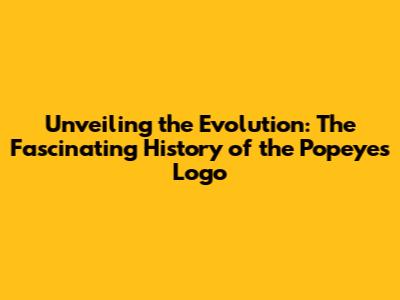 Unveiling the Evolution: The Fascinating History of the Popeyes Logo