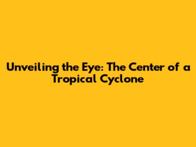 Unveiling the Eye: The Center of a Tropical Cyclone