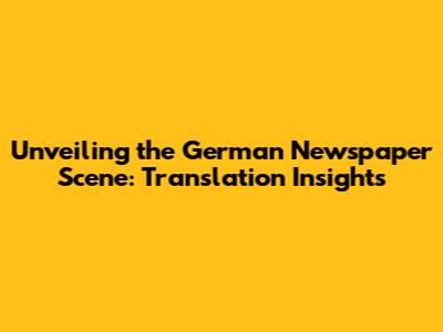 Unveiling the German Newspaper Scene: Translation Insights