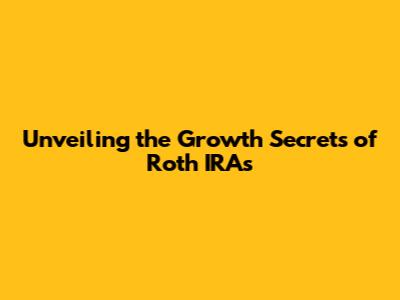 Unveiling the Growth Secrets of Roth IRAs