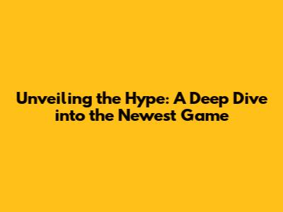 Unveiling the Hype: A Deep Dive into the Newest Game