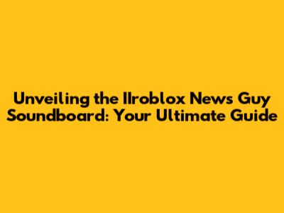 Unveiling the IIroblox News Guy Soundboard: Your Ultimate Guide