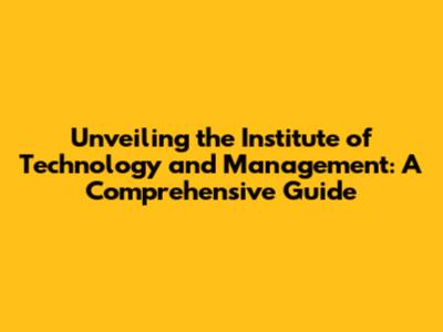 Unveiling the Institute of Technology and Management: A Comprehensive Guide