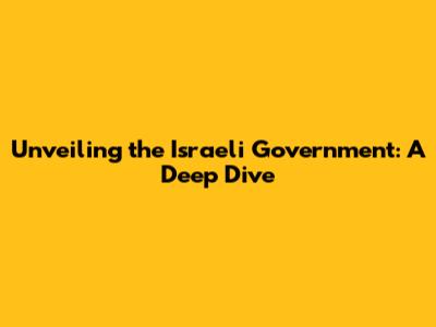 Unveiling the Israeli Government: A Deep Dive