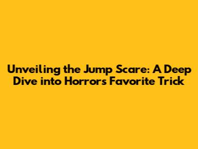 Unveiling the Jump Scare: A Deep Dive into Horror's Favorite Trick