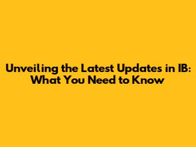 Unveiling the Latest Updates in IB: What You Need to Know