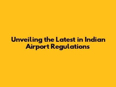 Unveiling the Latest in Indian Airport Regulations