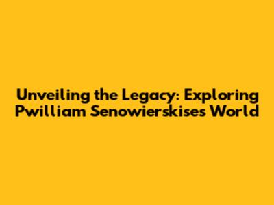 Unveiling the Legacy: Exploring Pwilliam Senowierskise's World