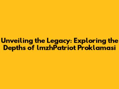 Unveiling the Legacy: Exploring the Depths of lmzhPatriot Proklamasi