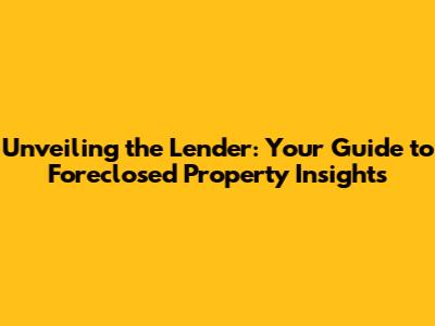 Unveiling the Lender: Your Guide to Foreclosed Property Insights