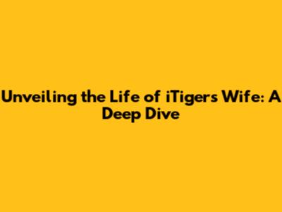 Unveiling the Life of iTiger's Wife: A Deep Dive
