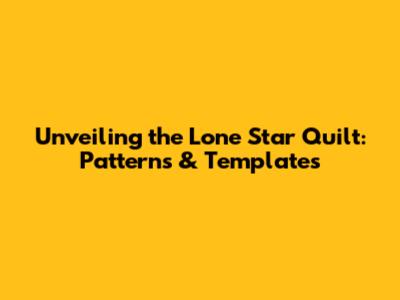 Unveiling the Lone Star Quilt: Patterns & Templates