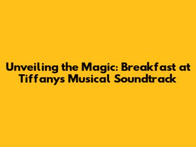 Unveiling the Magic: Breakfast at Tiffany's Musical Soundtrack