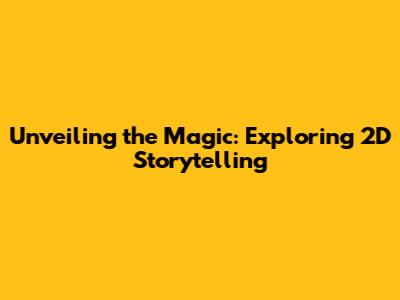 Unveiling the Magic: Exploring 2D Storytelling