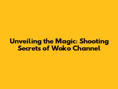 Unveiling the Magic: Shooting Secrets of Woko Channel