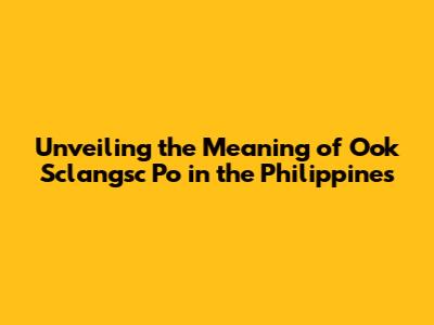 Unveiling the Meaning of "Ook Sclangsc Po" in the Philippines