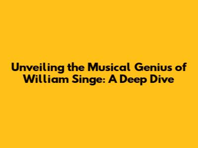 Unveiling the Musical Genius of William Singe: A Deep Dive