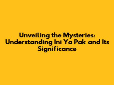 Unveiling the Mysteries: Understanding 'Ini Ya Pak' and Its Significance