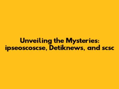 Unveiling the Mysteries: ipseoscoscse, Detiknews, and scsc