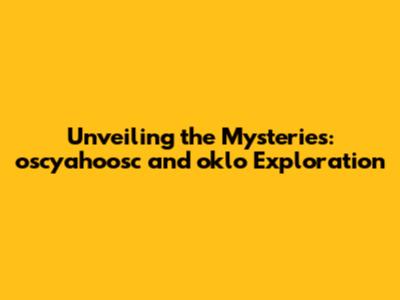 Unveiling the Mysteries: oscyahoosc and oklo Exploration