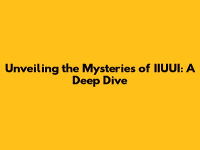Unveiling the Mysteries of IIUUI: A Deep Dive