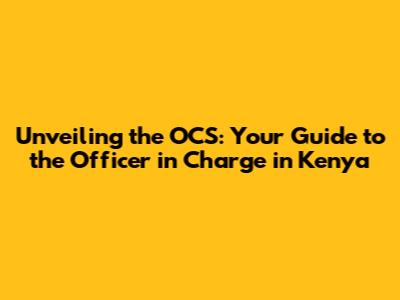 Unveiling the OCS: Your Guide to the Officer in Charge in Kenya