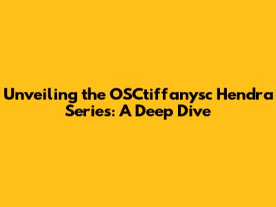 Unveiling the OSCtiffanysc Hendra Series: A Deep Dive