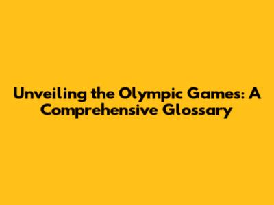 Unveiling the Olympic Games: A Comprehensive Glossary