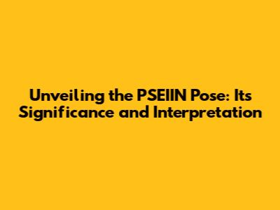 Unveiling the PSEIIN Pose: Its Significance and Interpretation