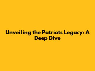 Unveiling the Patriots' Legacy: A Deep Dive
